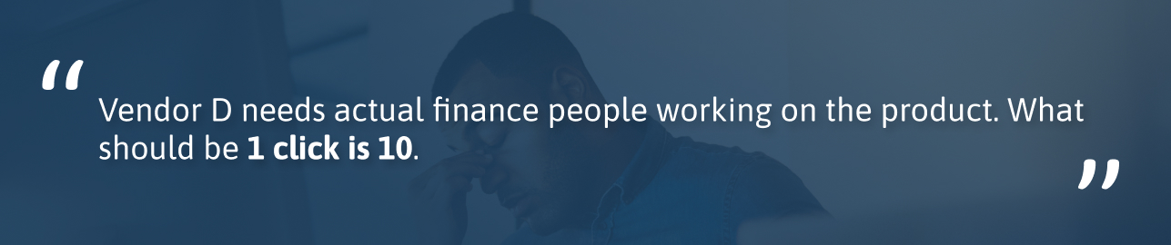This quote describes that an anonymized vendor needs actual financial people working on the product. What should be one click is ten clicks. This is on a blue background with a frustrated professional as an accent image.